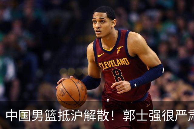 中国男篮抵沪解散！郭士强很严肃，连输日本伊朗最大原因是没核心